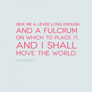 Give me a lever long enough and a fulcrum on which to place it and I ...