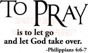 ... To Pray is to let go and let God take over Philippians 4:6-7