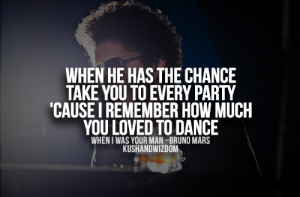 ... Every Party cause I Remember how Much You Loved To Dance - Bruno Mars