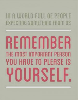 ... us Remember the most important person you have to please is yourself