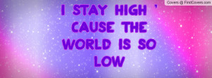 Stay High ' Cause The World Is So Low Profile Facebook Covers