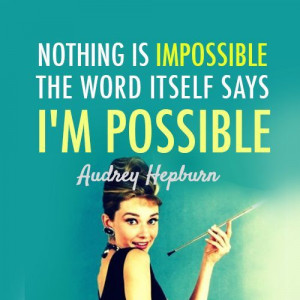 Nothing Is Impossible. The Word Itself Says “I’m Possible”