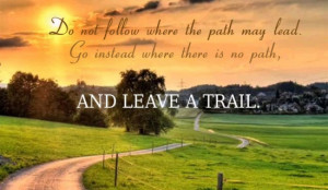 Do not follow where the path may lead. Go instead where there is no ...