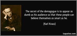 The secret of the demagogue is to appear as dumb as his audience so ...
