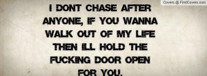don't chase after anyone, if you wanna walk out of my life then I'll ...