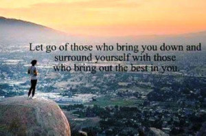 of-those-who-bring-you-down-and-surround-yourself-with-those-who-bring ...