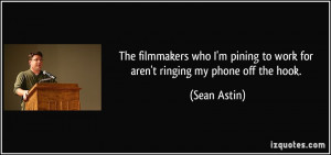 The filmmakers who I'm pining to work for aren't ringing my phone off ...