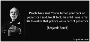 ... to realize that politics was a part of pediatrics. - Benjamin Spock