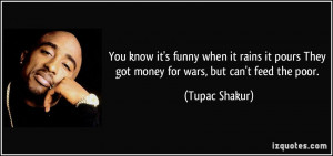 ... pours They got money for wars, but can't feed the poor. - Tupac Shakur