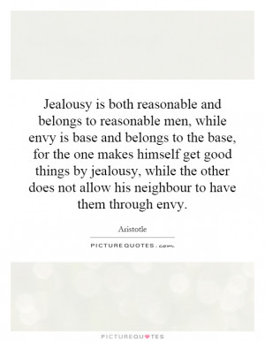 Jealousy is both reasonable and belongs to reasonable men, while envy ...