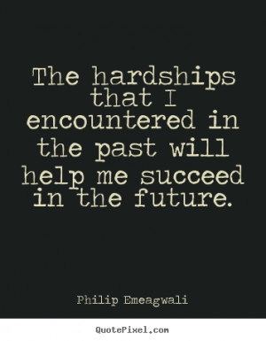 The hardships that I encountered in the past will help me succeed in ...