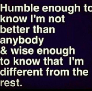 Stay humble & embrace who you are, only if your good of course