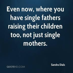 ... single fathers raising their children too, not just single mothers