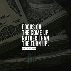 Focus on the come up rather than the turn up.