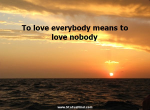 To love everybody means to love nobody - Love Quotes - StatusMind.com