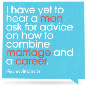 ... classic quote from Gloria Steinem for all you working women out there