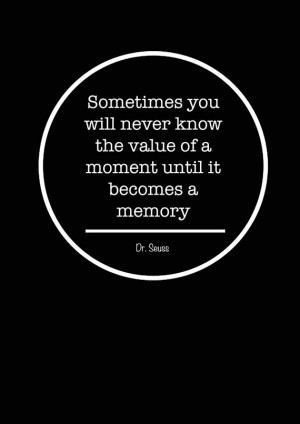 Dr Seuss Quote - Sometimes you will never know the value of a moment ...