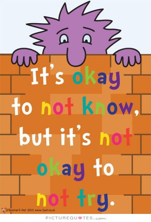 It's okay to not know, but it's not okay to not try. Picture Quote #1