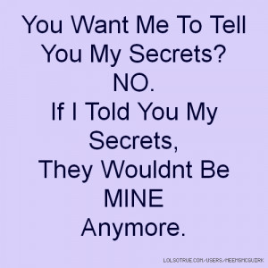 You Want Me To Tell You My Secrets? NO. If I Told You My Secrets, They ...