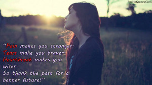 Pain Makes You Stronger. Tears Make You Braver. Heartbreak Makes You ...