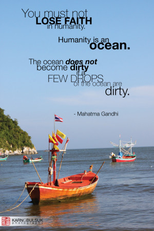 You must not lose faith in humanity. Humanity is an ocean. If a few ...