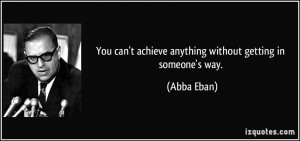 You can't achieve anything without getting in someone's way. - Abba ...