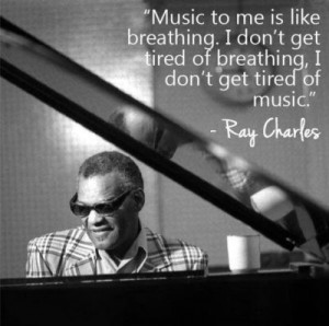 ... get tired of breathing, I don't get tired of music. - Ray Charles
