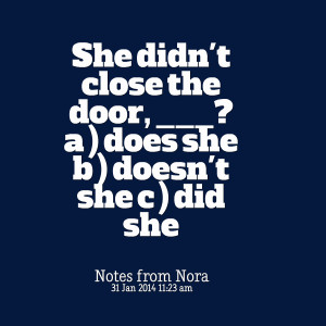 Quotes Picture: she didn't close the door, ? a ) does she b ) doesn't ...