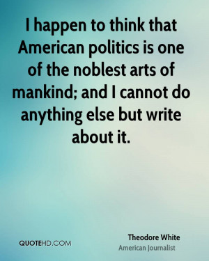 happen to think that American politics is one of the noblest arts of ...