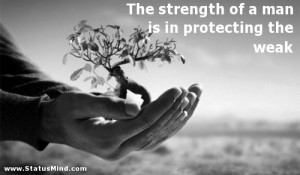 ... of a man is in protecting the weak - Wise Quotes - StatusMind.com