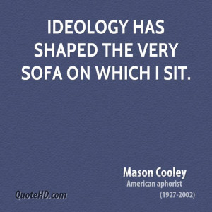 Ideology has shaped the very sofa on which I sit.