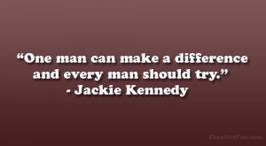 ... can make a difference and every man should try.” – Jackie Kennedy