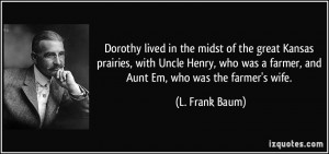 ... was a farmer, and Aunt Em, who was the farmer's wife. - L. Frank Baum