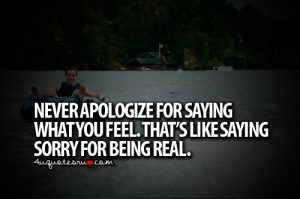 ... What You Feel. That’s Like Saying Sorry For Being Real ~ Life Quote