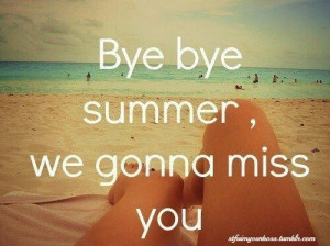 Bye bye summer, we gonna miss you