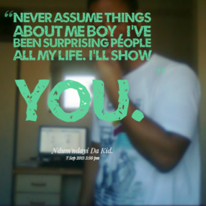 Never assume things about me boy , I've been surprising people all my ...
