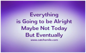 Everything is Going to be Alright – Maybe Not Today But Eventually