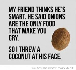 friend thinks hes smart onion only food make cry threw coconut face ...
