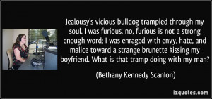 Jealousy's vicious bulldog trampled through my soul. I was furious, no ...