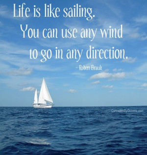 Life is like sailing. You can use any wind to go in any direction.