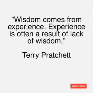 Wisdom comes from experience. Experience is often a result of lack of ...