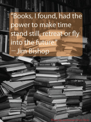 Books, I found, had the power to make time stand still, retreat, or ...