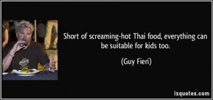 ... -hot Thai food, everything can be suitable for kids too. - Guy Fieri