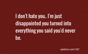 ... you.. I'm just disappointed you turned into everything you said you'd