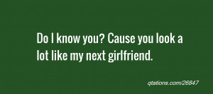 Image for Quote #26847: Do I know you? Cause you look a lot like my ...