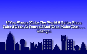 if you wanna make the world a better place take a look at yourself and ...