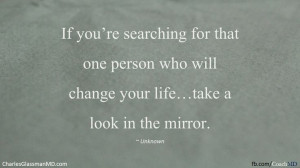 ... that one person who will change your life...take a look in the mirror