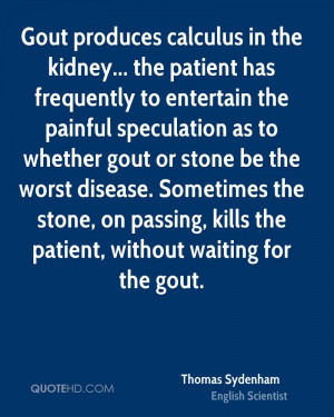 Gout produces calculus in the kidney... the patient has frequently to ...