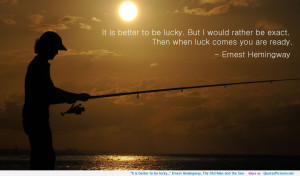 ... is better to be lucky…” Ernest Hemingway, The Old Man and the Sea