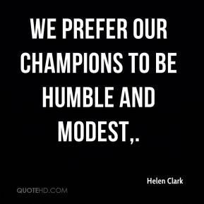 Helen Clark - We prefer our champions to be humble and modest.